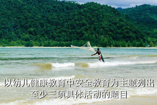 以幼儿健康教育中安全教育为主题列出至少三项具体活动的题目