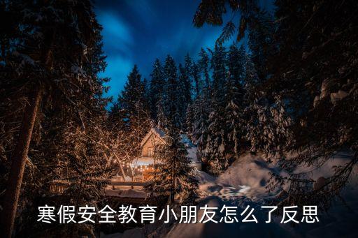 小班寒假安全教育，寒假安全教育小朋友怎么了反思