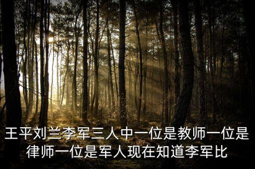 王平刘兰李军三人中一位是教师一位是律师一位是军人现在知道李军比