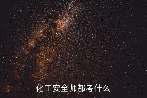 化工安全考试，化工安全师都考什么