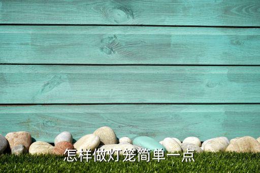 怎样做灯笼简单一点