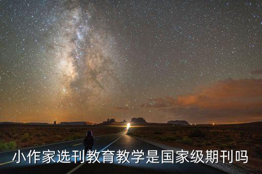 小作家选刊教育教学是国家级期刊吗