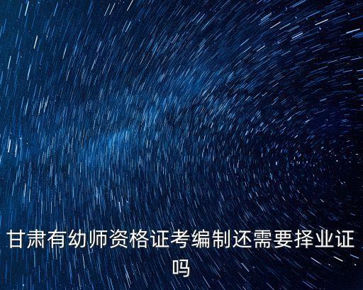 甘肃有幼师资格证考编制还需要择业证吗