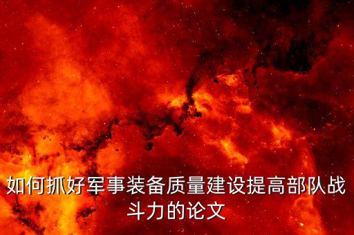 如何抓好军事装备质量建设提高部队战斗力的论文