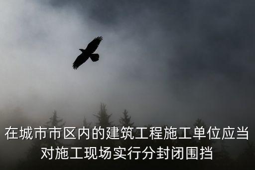 在城市市区内的建筑工程施工单位应当对施工现场实行分封闭围挡