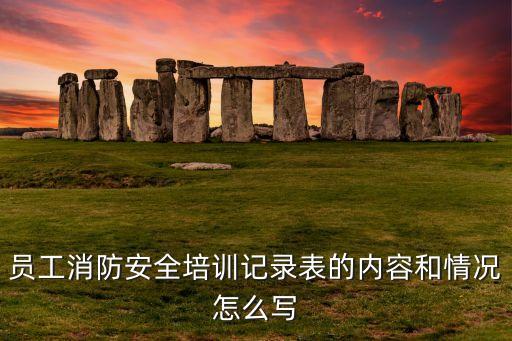 员工消防安全培训记录表的内容和情况怎么写