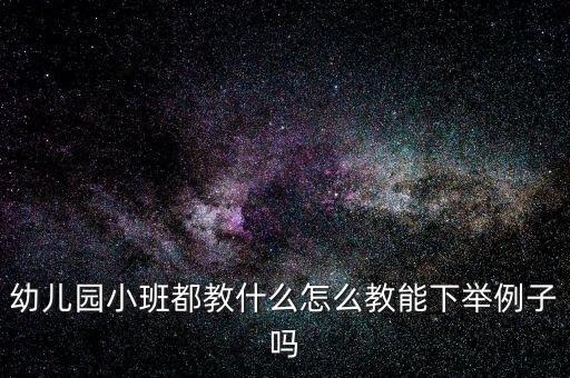 幼儿园小班都教什么怎么教能下举例子吗