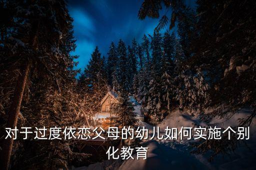对于过度依恋父母的幼儿如何实施个别化教育