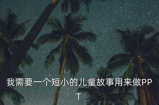 我需要一个短小的儿童故事用来做PPT