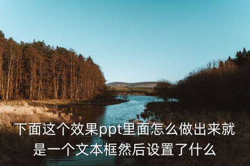 下面这个效果ppt里面怎么做出来就是一个文本框然后设置了什么
