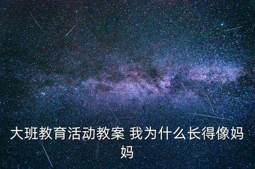 大班教育活动教案 我为什么长得像妈妈