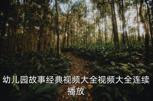 幼儿园故事经典视频大全视频大全连续播放