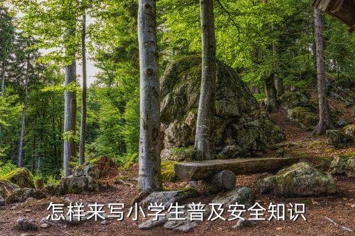 儿童的安全教育怎样写，怎样来写小学生普及安全知识