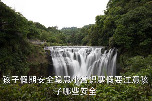 寒假假期安全小知识，寒假安全小知识