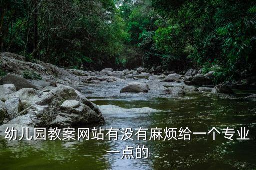 幼儿园教案网站有没有麻烦给一个专业一点的