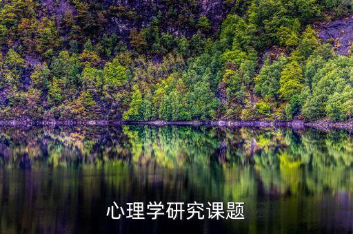 心理学研究课题，心理学主要研究的课题是什么