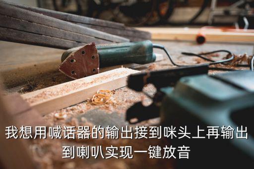 我想用喊话器的输出接到咪头上再输出到喇叭实现一键放音