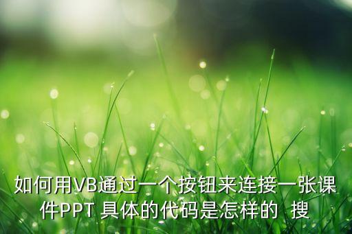 一个接一个课件ppt，如何用VB通过一个按钮来连接一张课件PPT 具体的代码是怎样的  搜