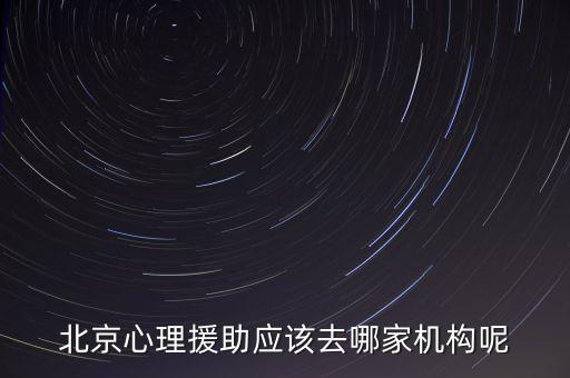 北京心理援助应该去哪家机构呢