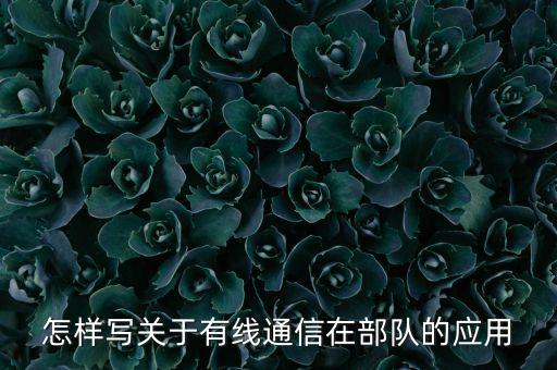 怎样写关于有线通信在部队的应用